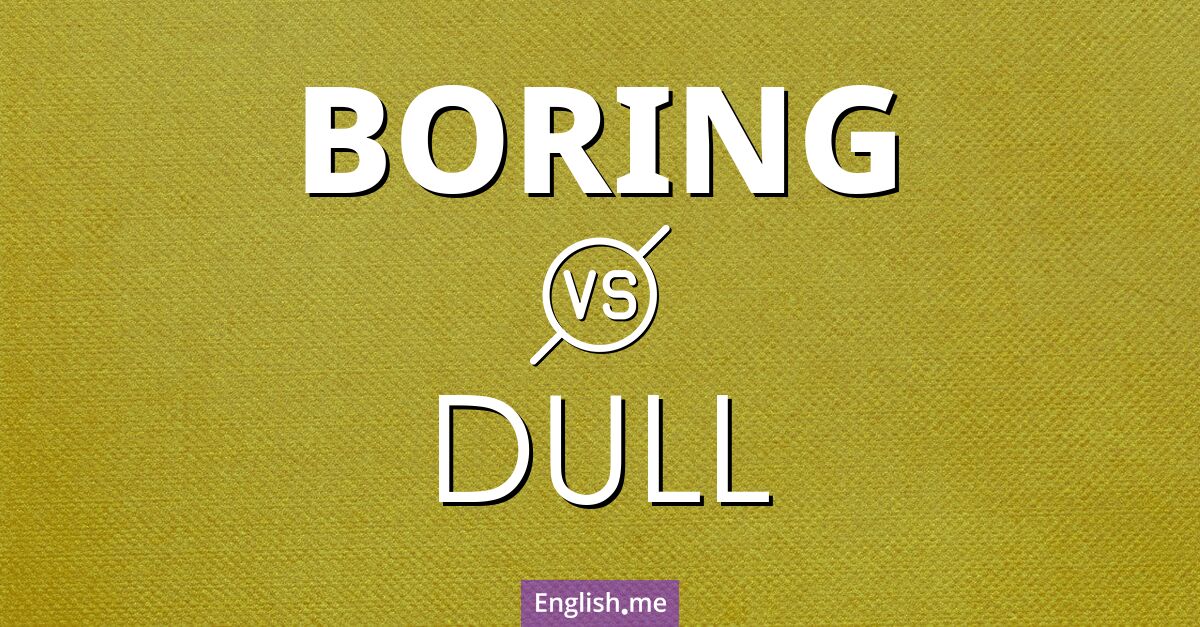 "Boring" (aburrido) contra "Dull" (monótono / sin brillo / romo)