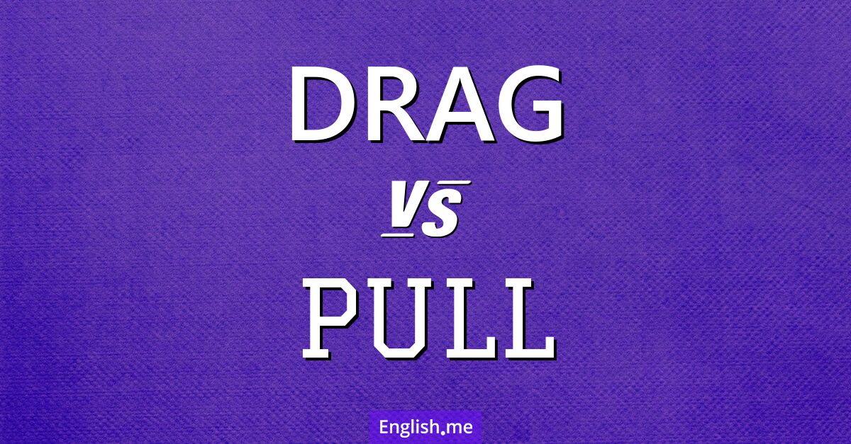 "Drag" (arrastrar) contra "Pull" (tirar)