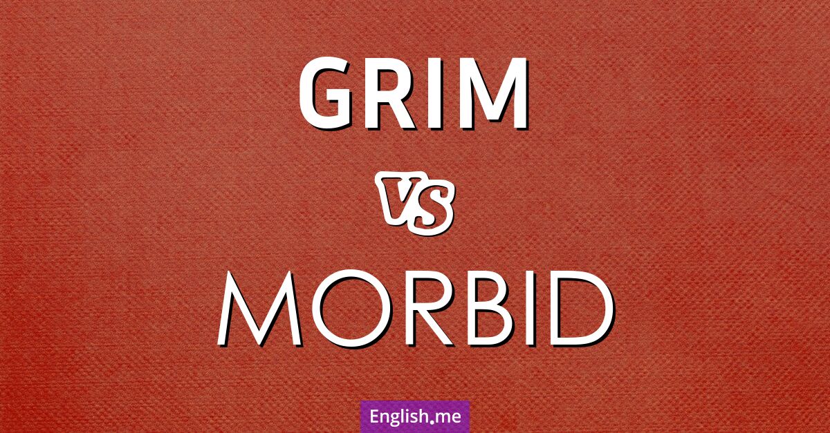 "Grim" (severo, sombrío, serio) contra "Morbid" (mórbido, relacionado con la muerte o lo macabro)