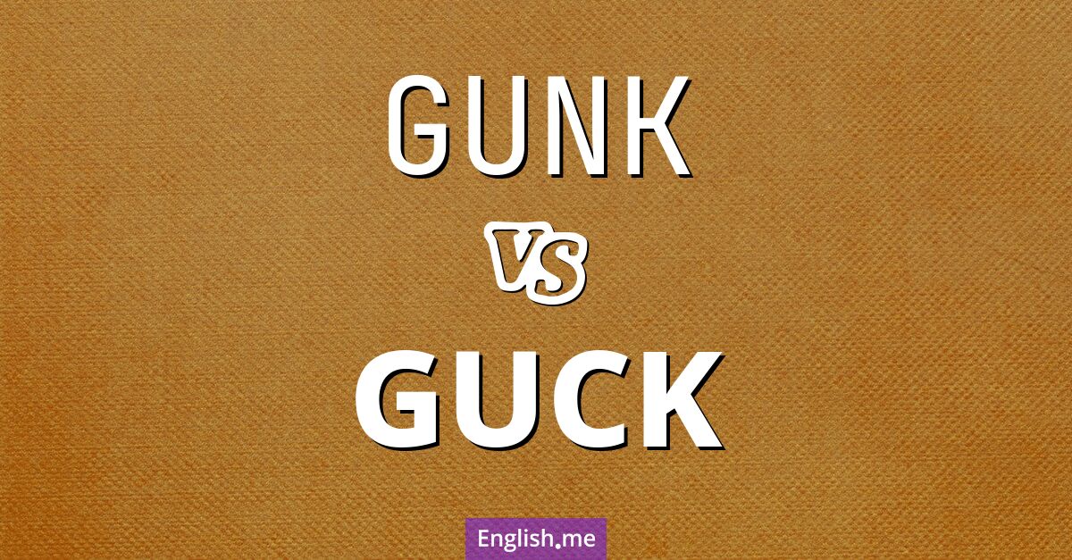 "Gunk" (suciedad pegajosa) contra "Guck" (mugre pegajosa)