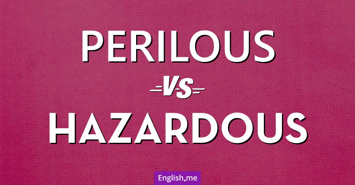 "Perilous" (peligroso, arriesgado) contra "Hazardous" (peligroso, riesgoso, dañino)