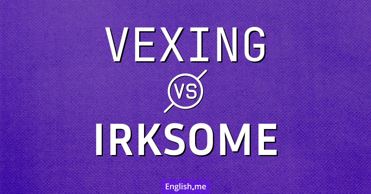 "Vexing" (molesto, fastidioso, irritante) contra "Irksome" (molesto, irritante, fastidioso) "Vexing" (molesto, fastidioso, irritante) contra "Irksome" (molesto, irritante, fastidioso)