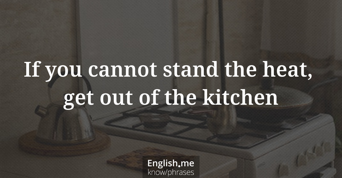 Explicando “If you cannot stand the heat, get out of the kitchen” Explicando “If you cannot stand the heat, get out of the kitchen”