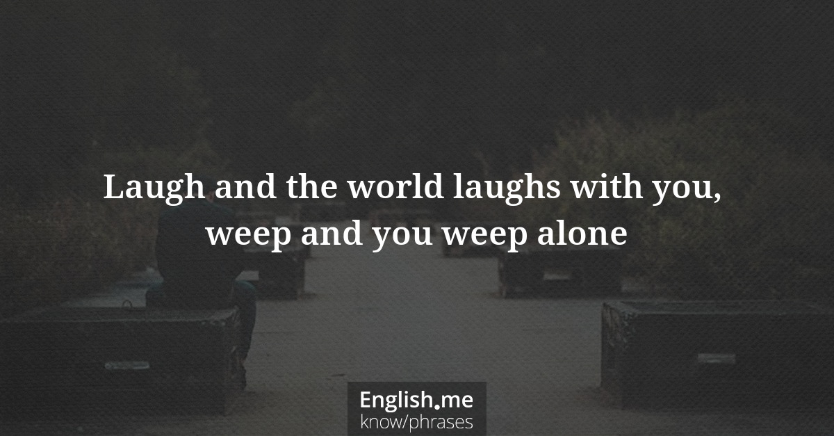Explicando &#8220;Laugh and the world laughs with you, weep and you weep alone&#8221;