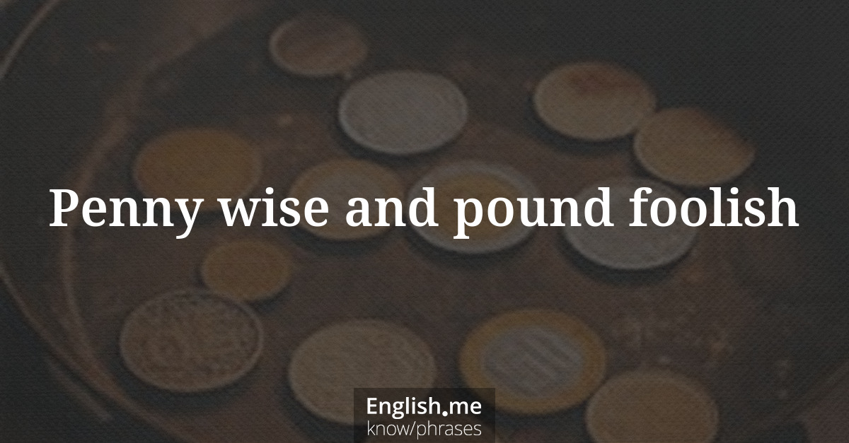 Explicando &#8220;Penny wise and pound foolish&#8221;