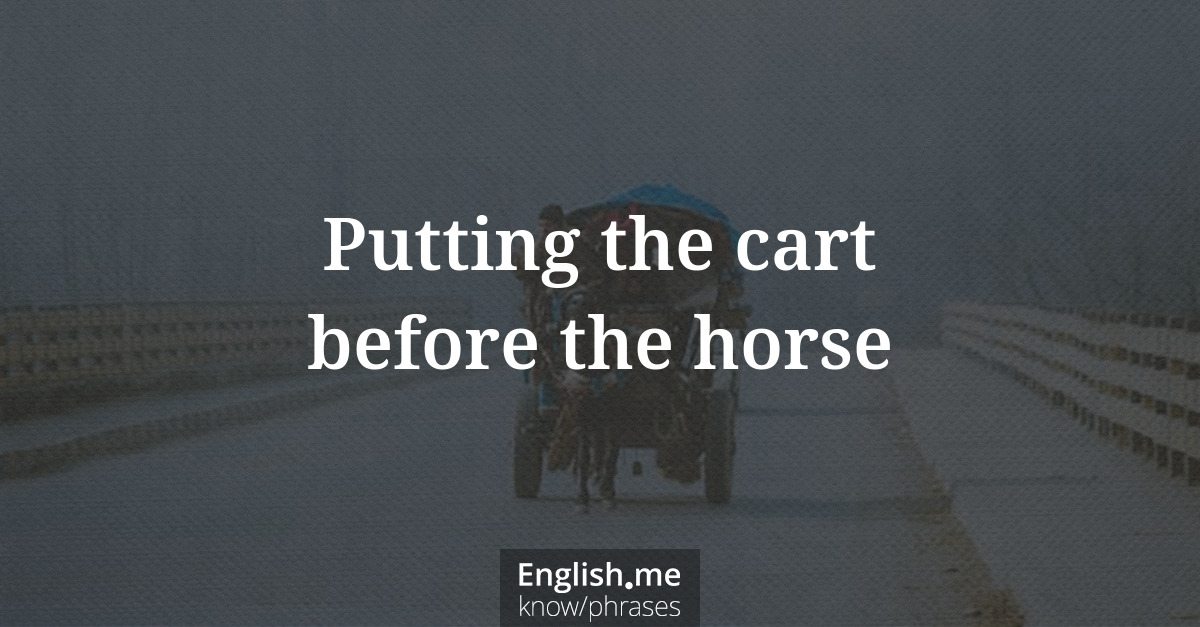 Explicando &#8220;Putting the cart before the horse&#8221;