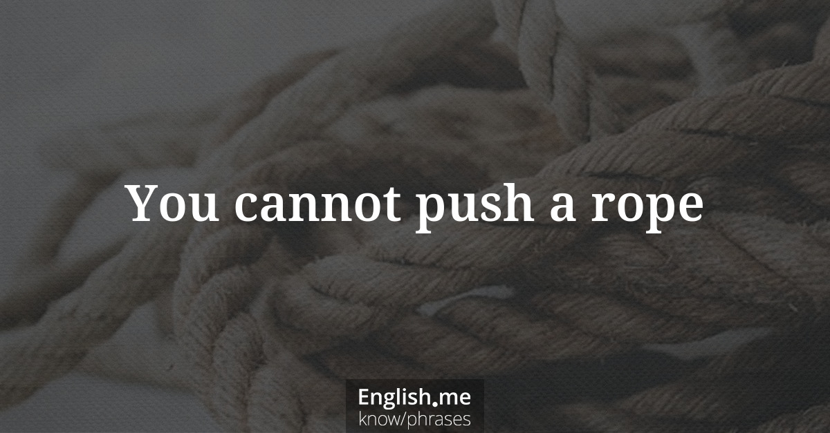 Explicando &#8220;You cannot push a rope&#8221;